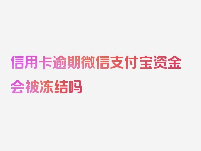 信用卡逾期微信支付宝资金会被冻结吗