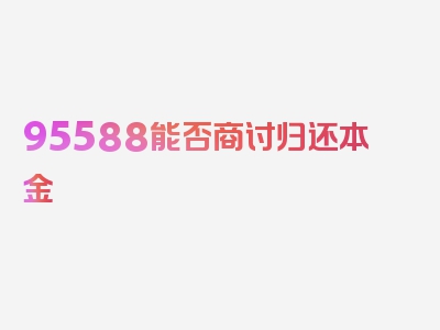 95588能否商讨归还本金