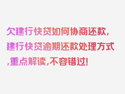 欠建行快贷如何协商还款,建行快贷逾期还款处理方式，重点解读，不容错过！