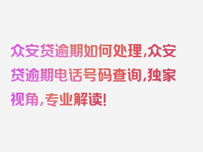 众安贷逾期如何处理,众安贷逾期电话号码查询，独家视角，专业解读！