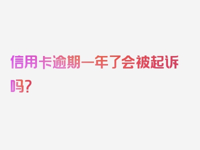 信用卡逾期一年了会被起诉吗？