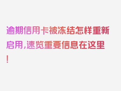 逾期信用卡被冻结怎样重新启用，速览重要信息在这里！