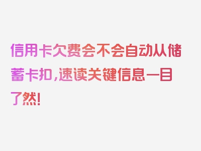 信用卡欠费会不会自动从储蓄卡扣，速读关键信息一目了然！