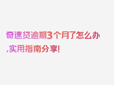 奇速贷逾期3个月了怎么办，实用指南分享！