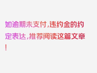 如逾期未支付,违约金的约定表达，推荐阅读这篇文章！