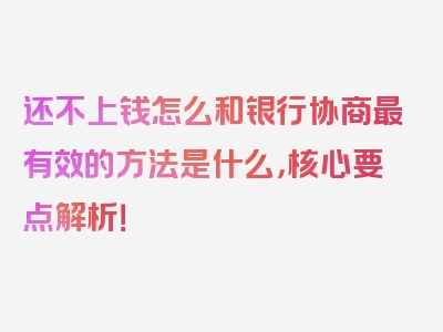 还不上钱怎么和银行协商最有效的方法是什么，核心要点解析！