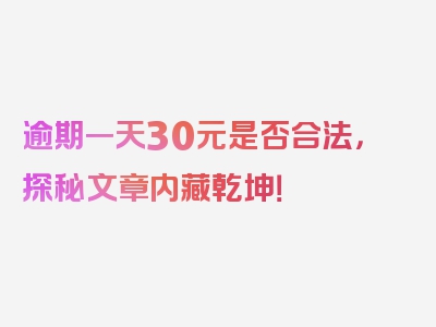 逾期一天30元是否合法，探秘文章内藏乾坤！