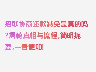 招联协商还款减免是真的吗?揭秘真相与流程，简明扼要，一看便知！