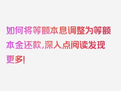 如何将等额本息调整为等额本金还款，深入点阅读发现更多！