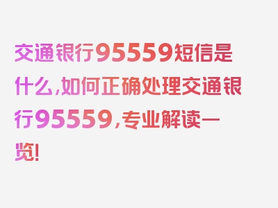 交通银行95559短信是什么,如何正确处理交通银行95559，专业解读一览！