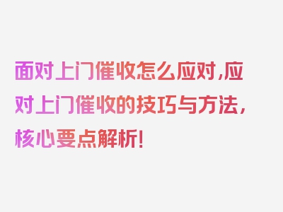 面对上门催收怎么应对,应对上门催收的技巧与方法，核心要点解析！