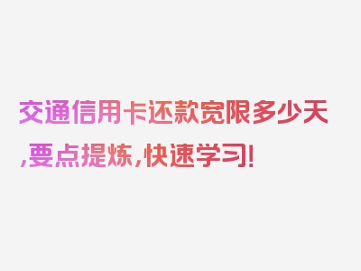 交通信用卡还款宽限多少天，要点提炼，快速学习！