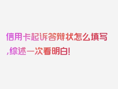 信用卡起诉答辩状怎么填写，综述一次看明白！