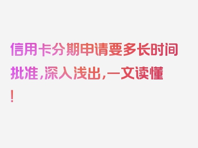 信用卡分期申请要多长时间批准，深入浅出，一文读懂！