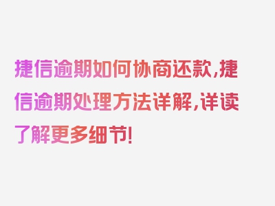 捷信逾期如何协商还款,捷信逾期处理方法详解，详读了解更多细节！