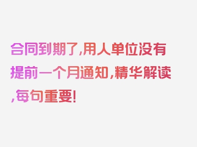 合同到期了,用人单位没有提前一个月通知，精华解读，每句重要！