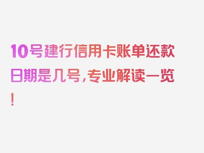 10号建行信用卡账单还款日期是几号，专业解读一览！