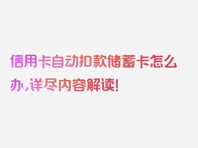 信用卡自动扣款储蓄卡怎么办，详尽内容解读！