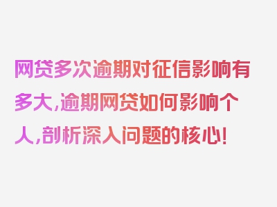 网贷多次逾期对征信影响有多大,逾期网贷如何影响个人，剖析深入问题的核心！