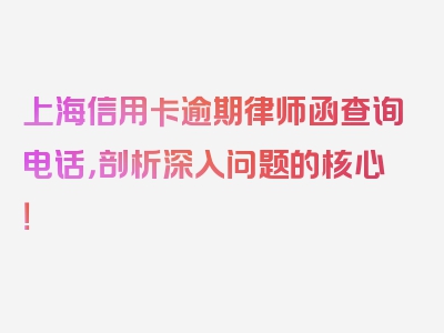 上海信用卡逾期律师函查询电话，剖析深入问题的核心！