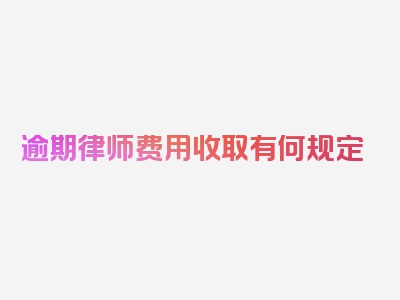 逾期律师费用收取有何规定