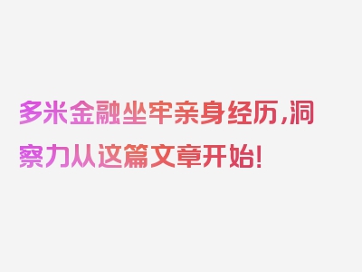 多米金融坐牢亲身经历，洞察力从这篇文章开始！