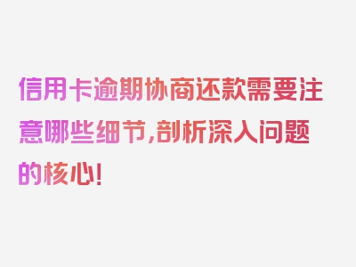 信用卡逾期协商还款需要注意哪些细节，剖析深入问题的核心！