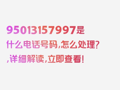 95013157997是什么电话号码,怎么处理?，详细解读，立即查看！