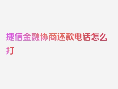 捷信金融协商还款电话怎么打