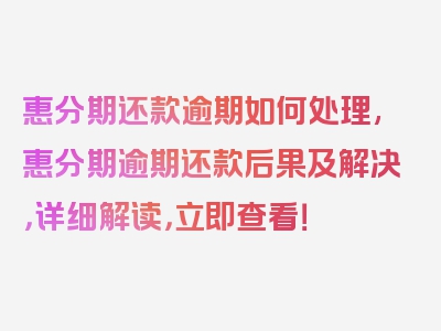 惠分期还款逾期如何处理,惠分期逾期还款后果及解决，详细解读，立即查看！