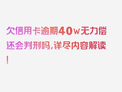 欠信用卡逾期40w无力偿还会判刑吗，详尽内容解读！