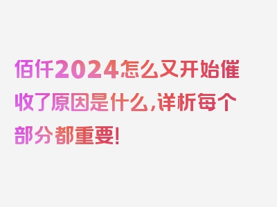 佰仟2024怎么又开始催收了原因是什么，详析每个部分都重要！