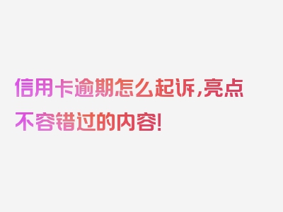 信用卡逾期怎么起诉，亮点不容错过的内容！