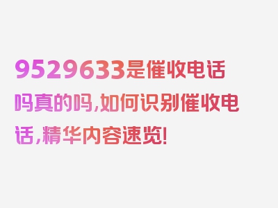 9529633是催收电话吗真的吗,如何识别催收电话，精华内容速览！