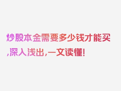 炒股本金需要多少钱才能买，深入浅出，一文读懂！