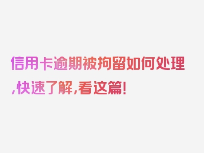 信用卡逾期被拘留如何处理，快速了解，看这篇！