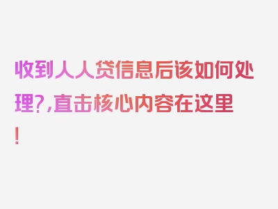 收到人人贷信息后该如何处理?，直击核心内容在这里！