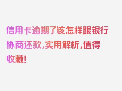 信用卡逾期了该怎样跟银行协商还款，实用解析，值得收藏！