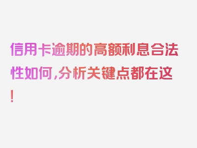 信用卡逾期的高额利息合法性如何，分析关键点都在这！