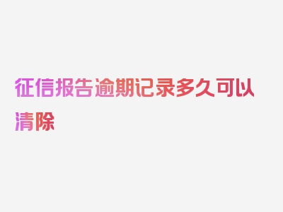 征信报告逾期记录多久可以清除