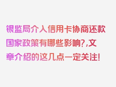 银监局介入信用卡协商还款国家政策有哪些影响?,文章介绍的这几点一定关注！