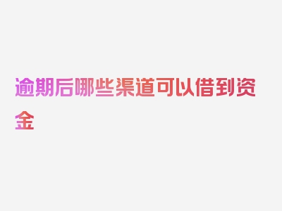 逾期后哪些渠道可以借到资金