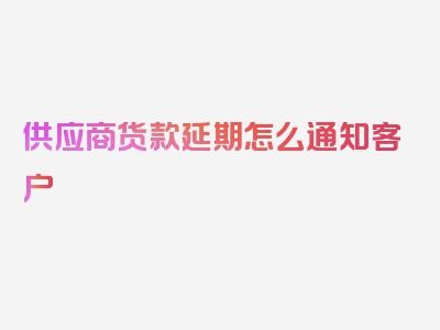 供应商货款延期怎么通知客户