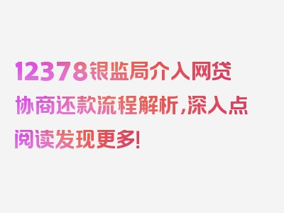 12378银监局介入网贷协商还款流程解析，深入点阅读发现更多！