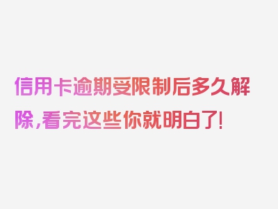 信用卡逾期受限制后多久解除，看完这些你就明白了!