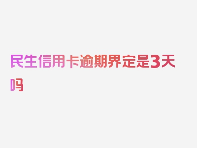 民生信用卡逾期界定是3天吗