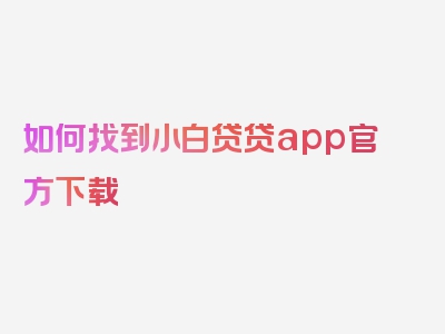 如何找到小白贷贷app官方下载