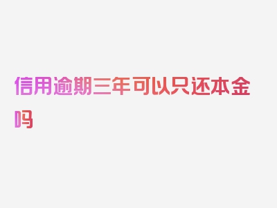 信用逾期三年可以只还本金吗