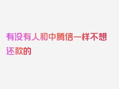 有没有人和中腾信一样不想还款的