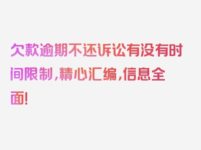 欠款逾期不还诉讼有没有时间限制，精心汇编，信息全面！